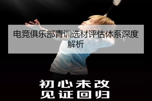 电竞俱乐部青训选材评估体系深度解析