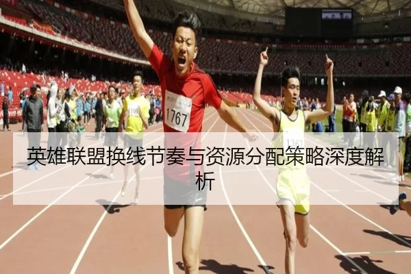 英雄联盟换线节奏与资源分配策略深度解析